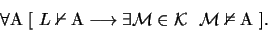 \begin{displaymath}\forall \mathrm{A} \ [ \ L \nvdash \mathrm{A} \longrightarrow...
...cal{M} \in \mathcal{K} \ \ \mathcal{M} \nvDash
\mathrm{A}\ ].
\end{displaymath}