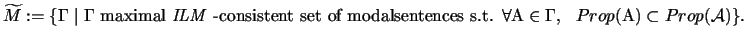 $\widetilde{M}:= \{ \Gamma \mid \Gamma \mbox{ maximal
$\mathit{ILM}$ -consistent...
...l
\mathrm{A} \in \Gamma , \ \ Prop( \mathrm{A}) \subset Prop(
\mathcal{A}) \}. $