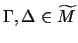 $\Gamma , \Delta \in \widetilde{M} $