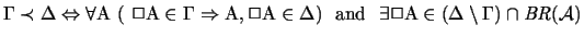 $\Gamma \prec \Delta \Leftrightarrow \forall \mathrm{A}\ ( \ \Box \mathrm{A}
\i...
...s \Box
\mathrm{A} \in (\Delta \setminus \Gamma ) \cap \mathit{BR}(\mathcal{A})$