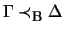 $ \Gamma \prec_{\mbox{\footnotesize {B}}} \Delta$
