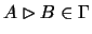 $ A \rhd B \in \Gamma $