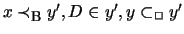 $ x \prec_{\mbox{\footnotesize {B}}} y' , D \in y' ,
y \subset_{\Box} y' $