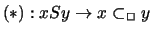 $ (*) : x S y \rightarrow x
\subset_{\Box} y $