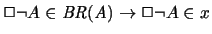 $ \Box \neg A \in \mathit{BR(A)}
\rightarrow \Box \neg A \in x $