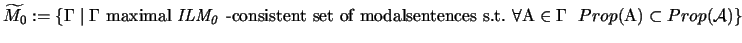 $\widetilde{M_0}:= \{ \Gamma \mid \Gamma \mbox{ maximal
$\mathit{ILM_0}$ -consis...
...orall
\mathrm{A} \in \Gamma \ \ Prop( \mathrm{A})
\subset
Prop( \mathcal{A}) \}$