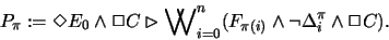 \begin{displaymath}P_{\pi}:= \Diamond E_0 \wedge \Box C \rhd
{\bigvee \hspace{-...
...0}^n
( F_{\pi(i)} \wedge \neg \Delta^{\pi}_i \wedge \Box C ).
\end{displaymath}