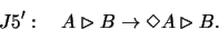 \begin{displaymath}J5':\ \ \ A\rhd B\rightarrow \Diamond A\rhd B.
\end{displaymath}