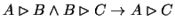 $A\rhd B \wedge B
\rhd C \rightarrow A\rhd C$
