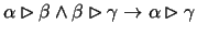 $\alpha \rhd \beta \wedge \beta \rhd \gamma
\rightarrow \alpha \rhd \gamma$