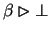 $\beta \rhd \bot$
