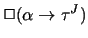 $\Box (\alpha \rightarrow \tau^J)$