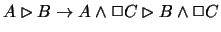 $A\rhd B\rightarrow A\wedge \Box
C\rhd B\wedge
\Box C$
