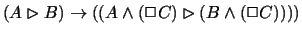 $(A\rhd B)\rightarrow ((A\wedge (\Box
C)\rhd (B\wedge (\Box C))))$