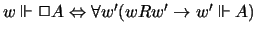 $w\Vdash \Box A\Leftrightarrow \forall w' (wRw'\rightarrow w'\Vdash
A)$