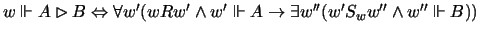 $w\Vdash A\rhd B\Leftrightarrow \forall w'(wRw'\wedge w'\Vdash
A\rightarrow \exists w''(w'S_ww''\wedge w''\Vdash B))$