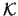 $\mathcal{K}$