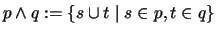 $p\wedge q:=\{ s\cup t\mid s\in p , t\in q \}$
