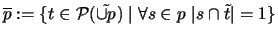 $\overline{p}:=\{ t\in {\cal P}(\tilde{\cup p})\mid \forall s\in p\ \vert s\cap
\tilde{t}\vert=1 \}$